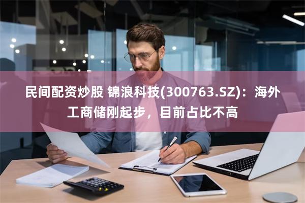 民间配资炒股 锦浪科技(300763.SZ)：海外工商储刚起步，目前占比不高